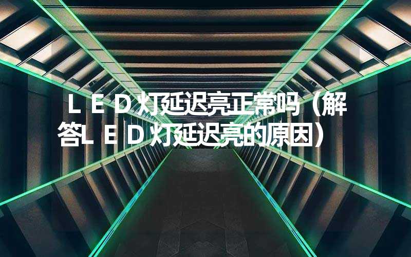 LED灯延迟亮正常吗（解答LED灯延迟亮的原因）