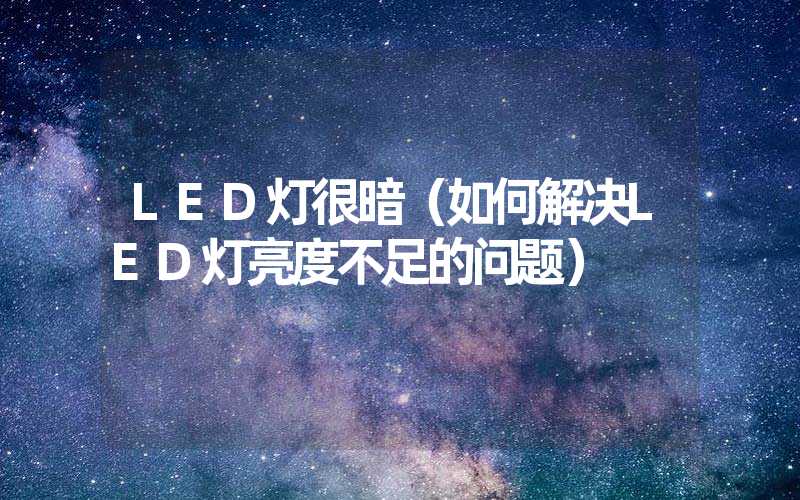 LED灯很暗（如何解决LED灯亮度不足的问题）