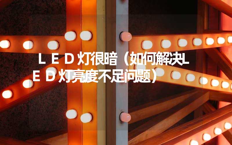 LED灯很暗（如何解决LED灯亮度不足问题）