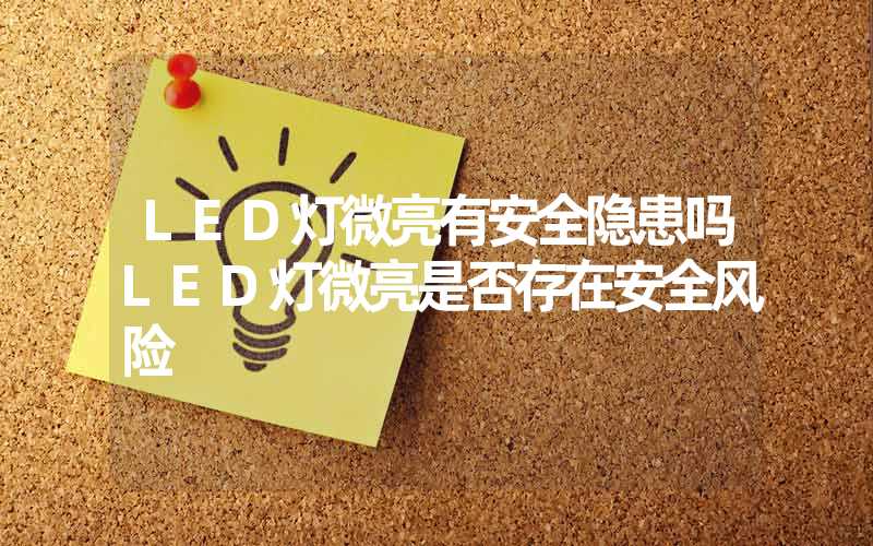 LED灯微亮有安全隐患吗LED灯微亮是否存在安全风险