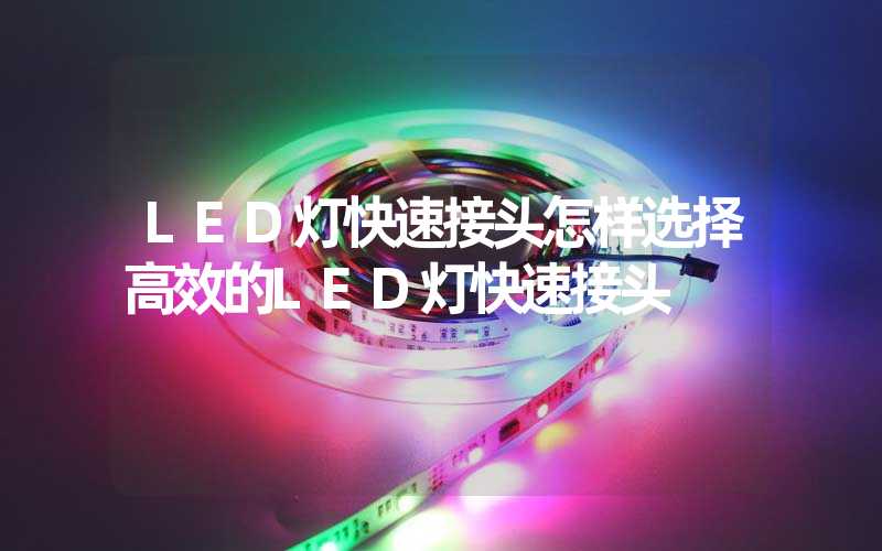 LED灯快速接头怎样选择高效的LED灯快速接头