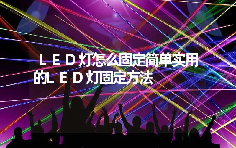 LED灯怎么固定简单实用的LED灯固定方法