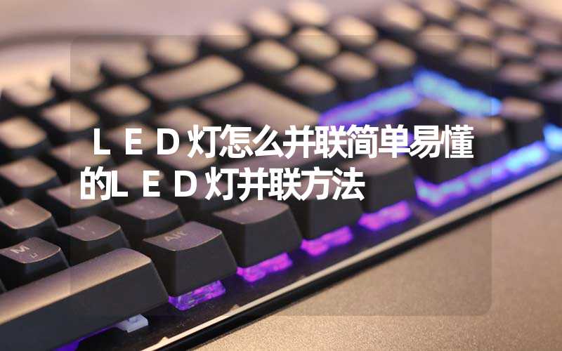 LED灯怎么并联简单易懂的LED灯并联方法