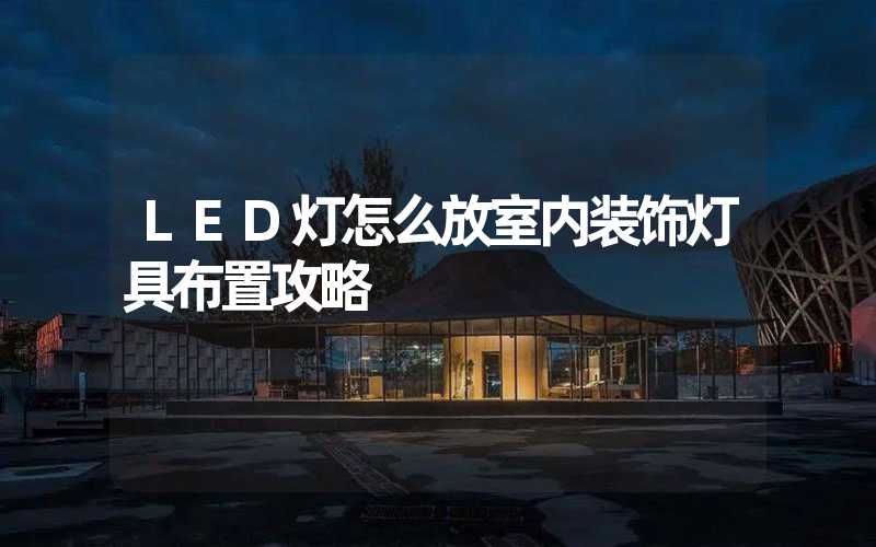 LED灯怎么放室内装饰灯具布置攻略