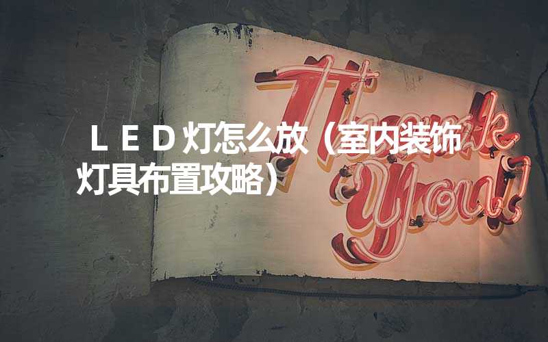 LED灯怎么放（室内装饰灯具布置攻略）