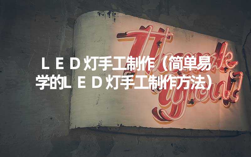 LED灯手工制作（简单易学的LED灯手工制作方法）