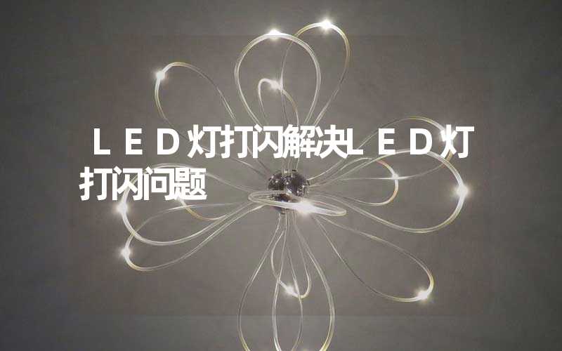 LED灯打闪解决LED灯打闪问题