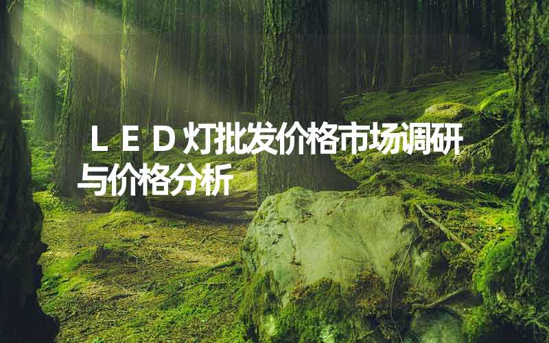 LED灯批发价格市场调研与价格分析