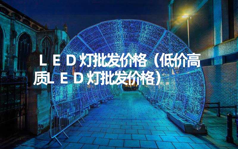 LED灯批发价格（低价高质LED灯批发价格）