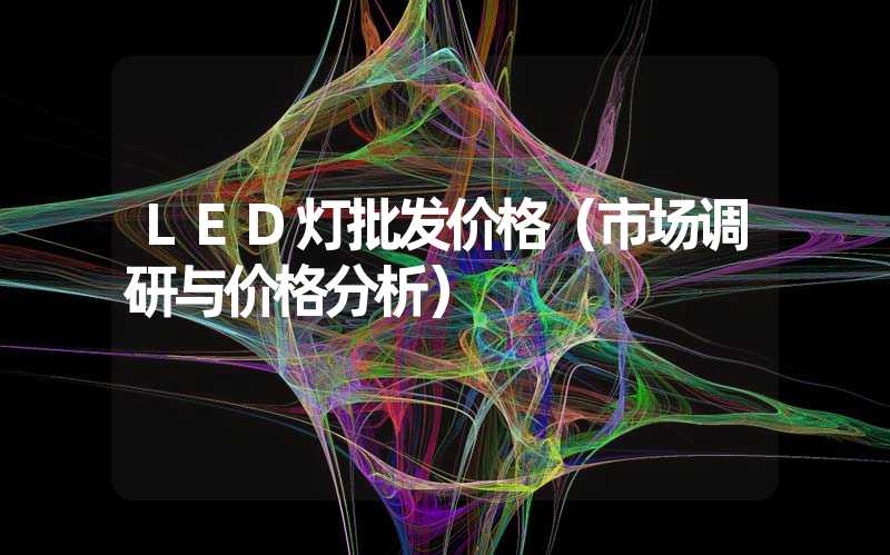 LED灯批发价格（市场调研与价格分析）