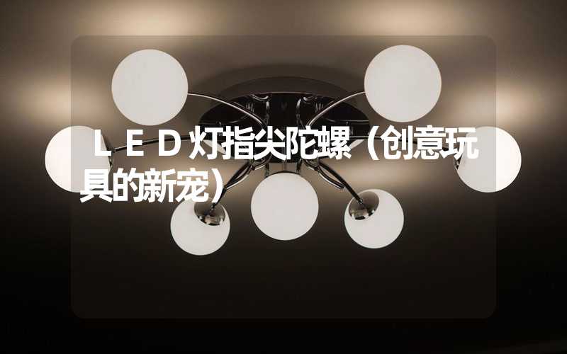 LED灯指尖陀螺（创意玩具的新宠）