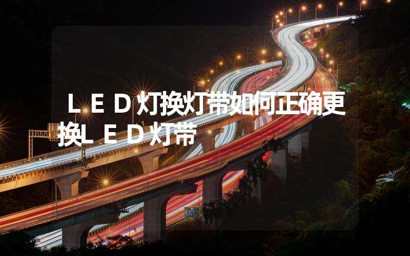 LED灯换灯带如何正确更换LED灯带