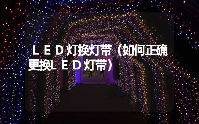 LED灯换灯带（如何正确更换LED灯带）