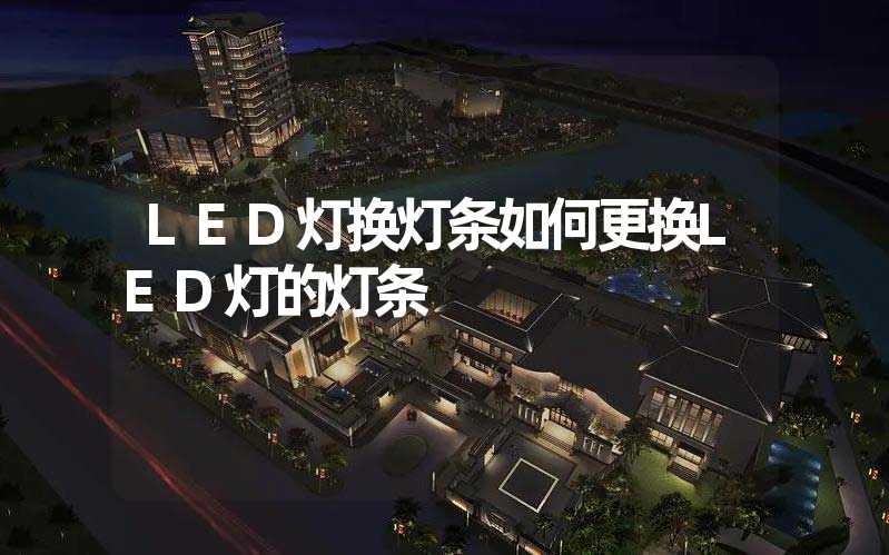 LED灯换灯条如何更换LED灯的灯条