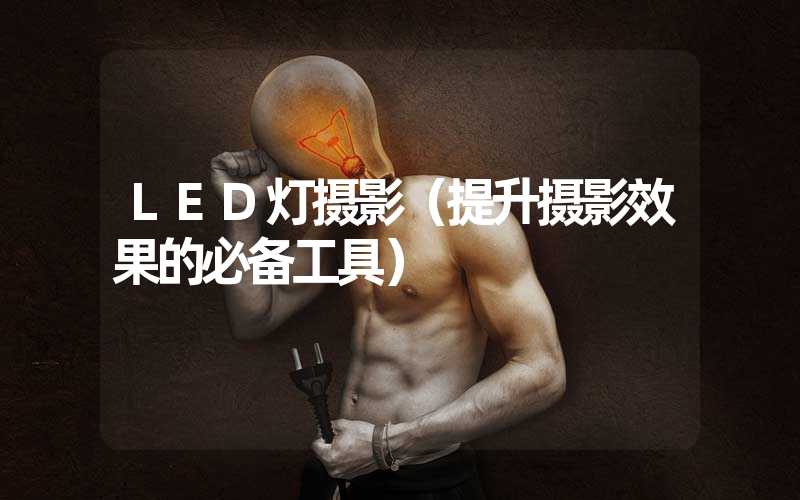 LED灯摄影（提升摄影效果的必备工具）