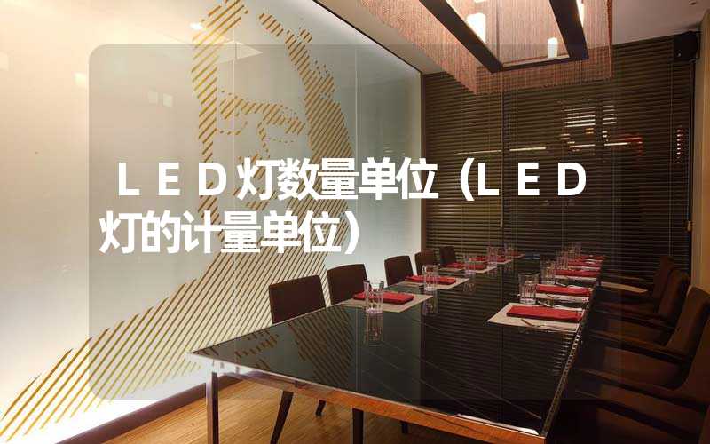 LED灯数量单位（LED灯的计量单位）