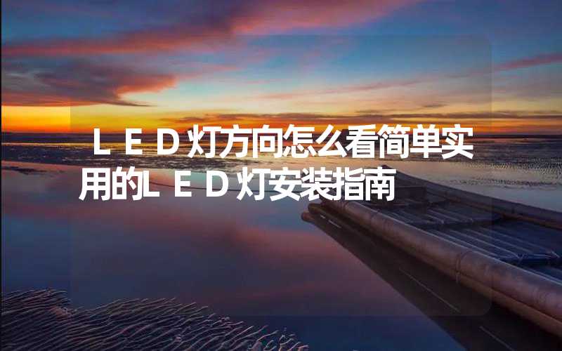 LED灯方向怎么看简单实用的LED灯安装指南