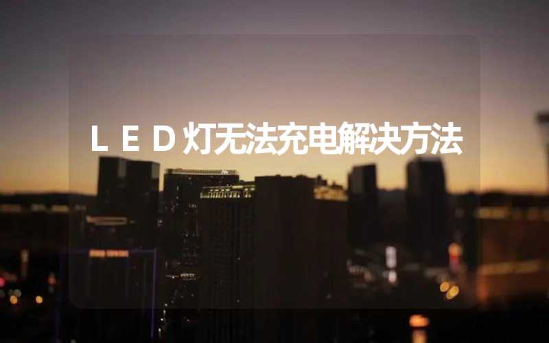 LED灯无法充电解决方法