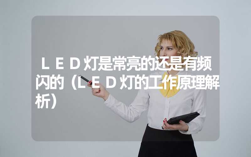 LED灯是常亮的还是有频闪的（LED灯的工作原理解析）