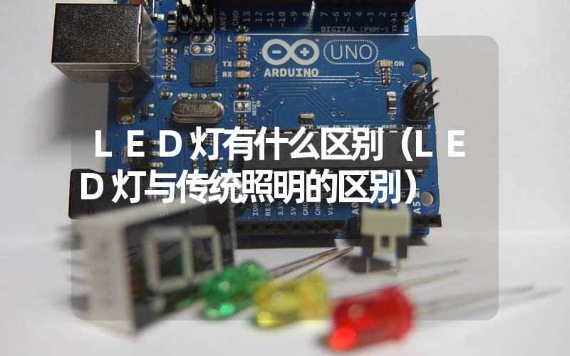 LED灯有什么区别（LED灯与传统照明的区别）