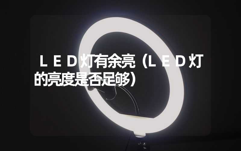 LED灯有余亮（LED灯的亮度是否足够）