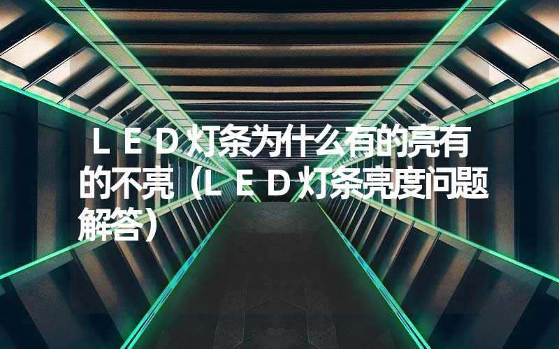 LED灯条为什么有的亮有的不亮（LED灯条亮度问题解答）