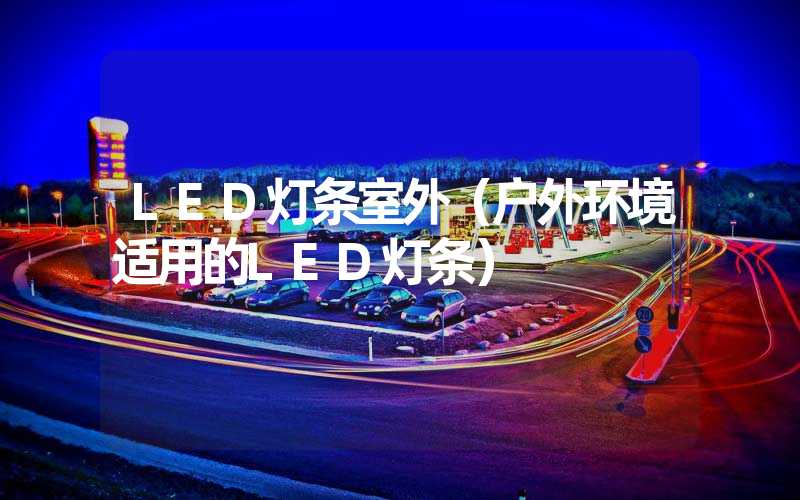 LED灯条室外（户外环境适用的LED灯条）