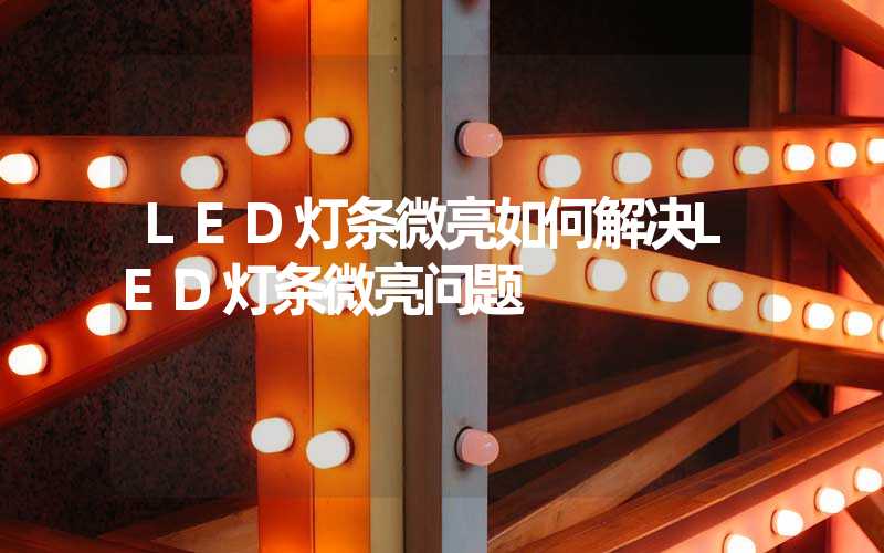 LED灯条微亮如何解决LED灯条微亮问题