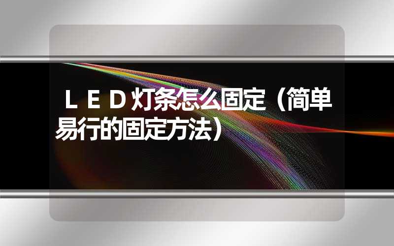 LED灯条怎么固定（简单易行的固定方法）