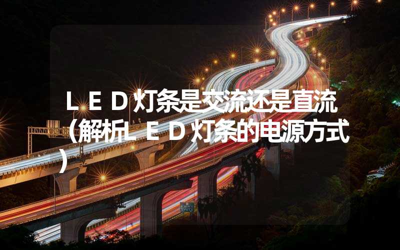 LED灯条是交流还是直流（解析LED灯条的电源方式）