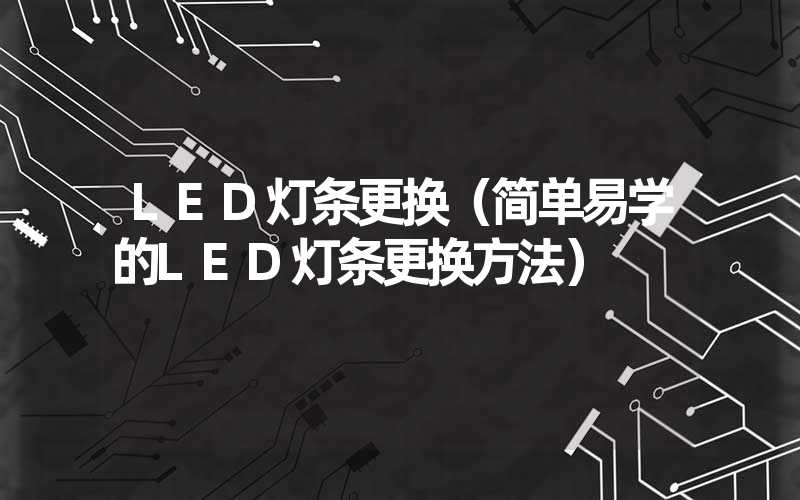 LED灯条更换（简单易学的LED灯条更换方法）