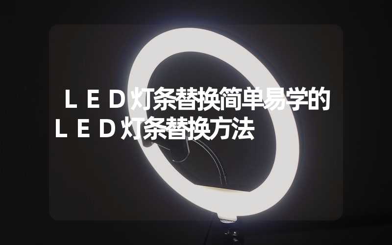 LED灯条替换简单易学的LED灯条替换方法