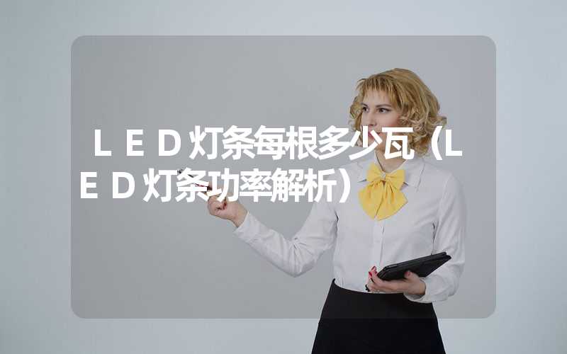 LED灯条每根多少瓦（LED灯条功率解析）