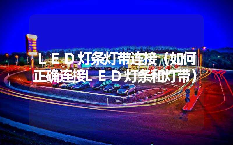 LED灯条灯带连接（如何正确连接LED灯条和灯带）