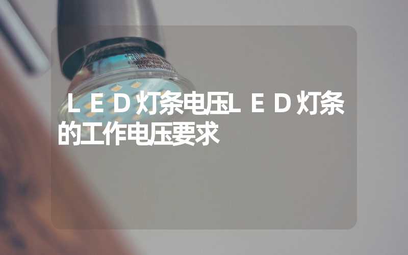 LED灯条电压LED灯条的工作电压要求