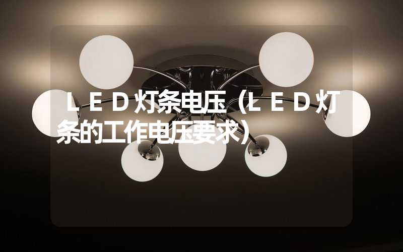 LED灯条电压（LED灯条的工作电压要求）