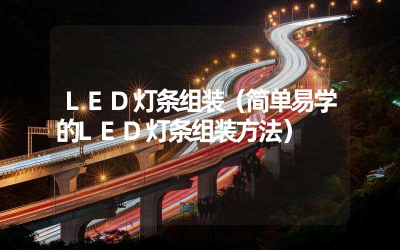 LED灯条组装（简单易学的LED灯条组装方法）