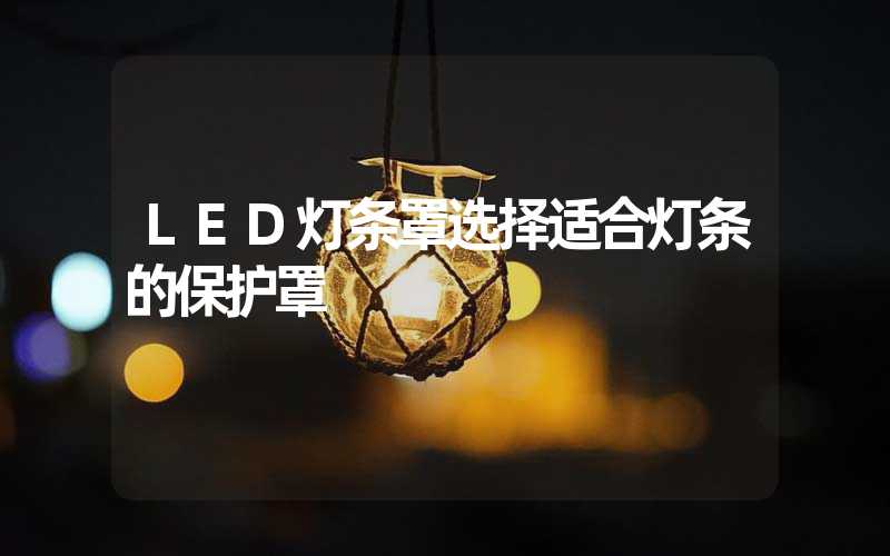 LED灯条罩选择适合灯条的保护罩