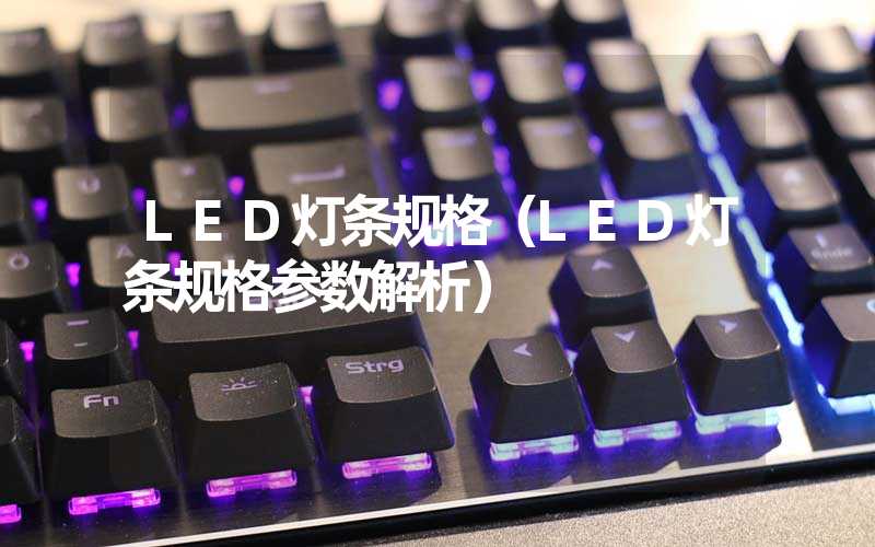 LED灯条规格（LED灯条规格参数解析）