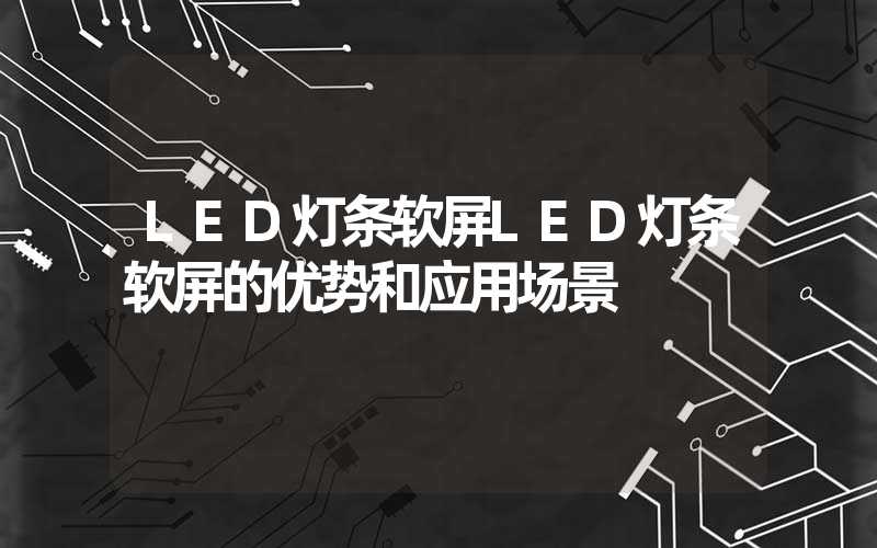 LED灯条软屏LED灯条软屏的优势和应用场景