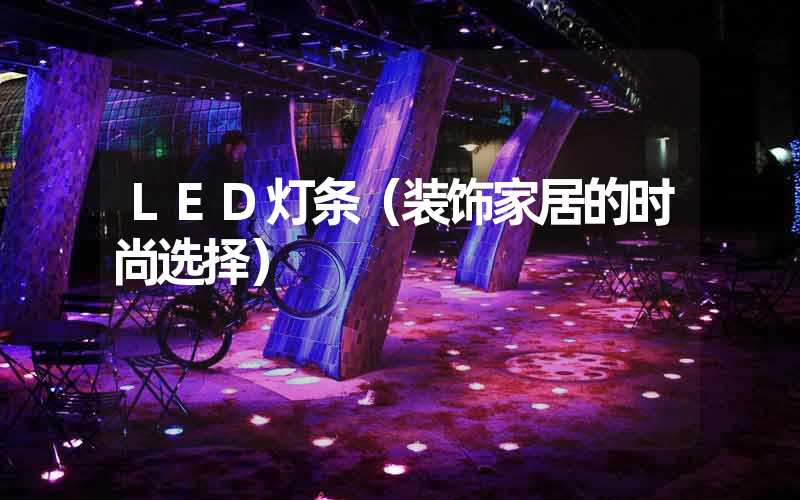 LED灯条（装饰家居的时尚选择）