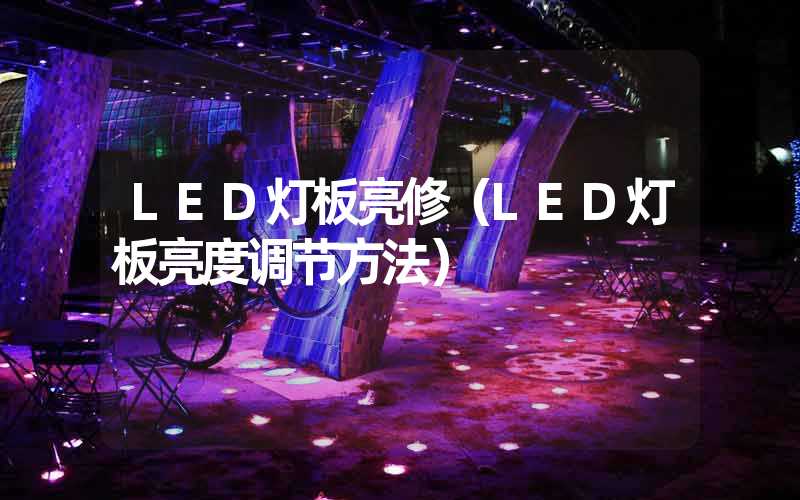 LED灯板亮修（LED灯板亮度调节方法）