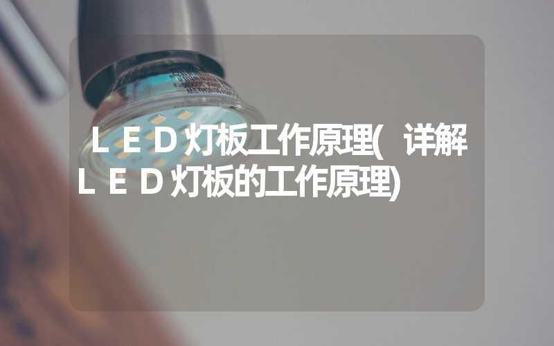 LED灯板工作原理(详解LED灯板的工作原理)