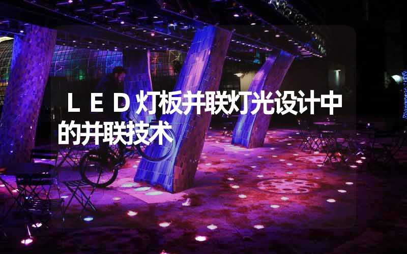 LED灯板并联灯光设计中的并联技术