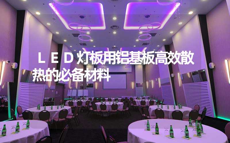 LED灯板用铝基板高效散热的必备材料