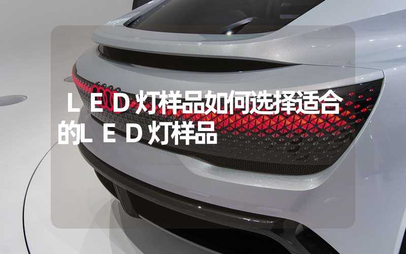 LED灯样品如何选择适合的LED灯样品