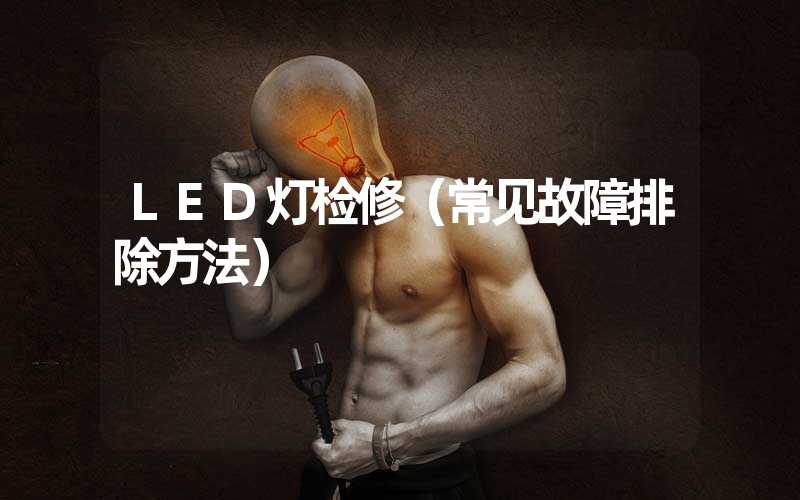 LED灯检修（常见故障排除方法）