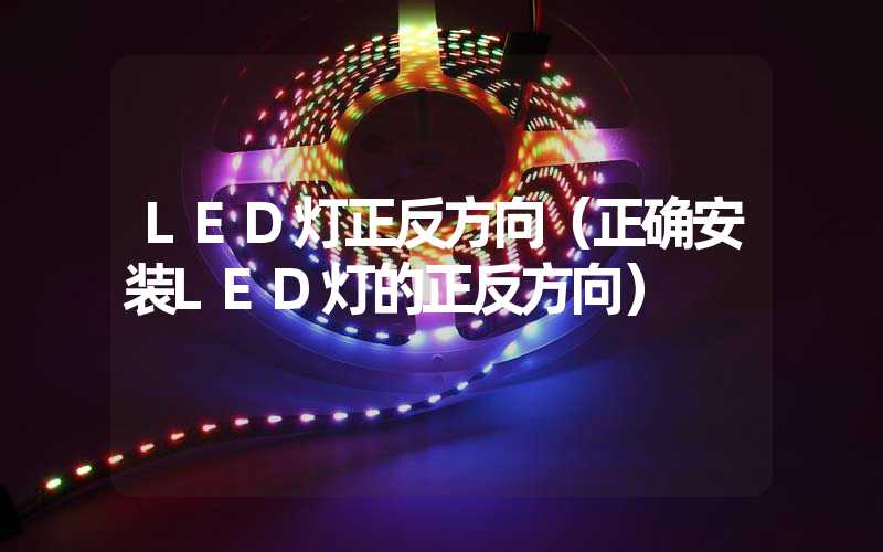 LED灯正反方向（正确安装LED灯的正反方向）