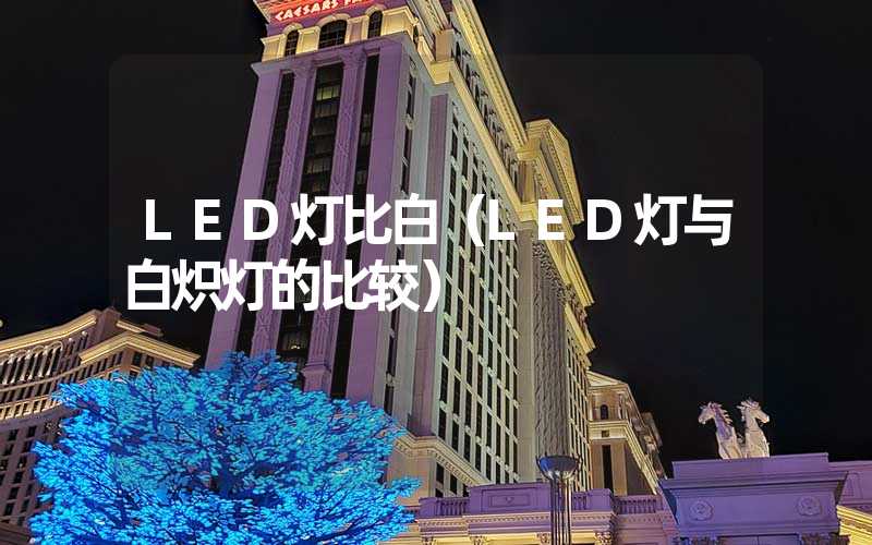 LED灯比白（LED灯与白炽灯的比较）