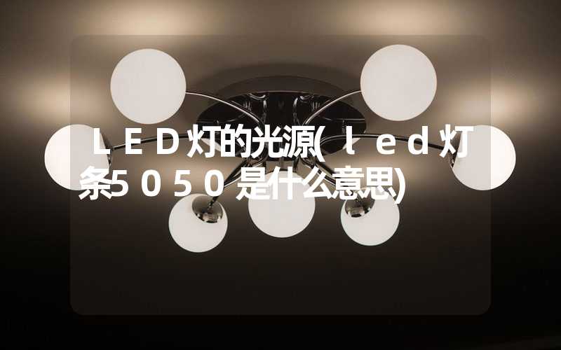 LED灯的光源(led灯条5050是什么意思)